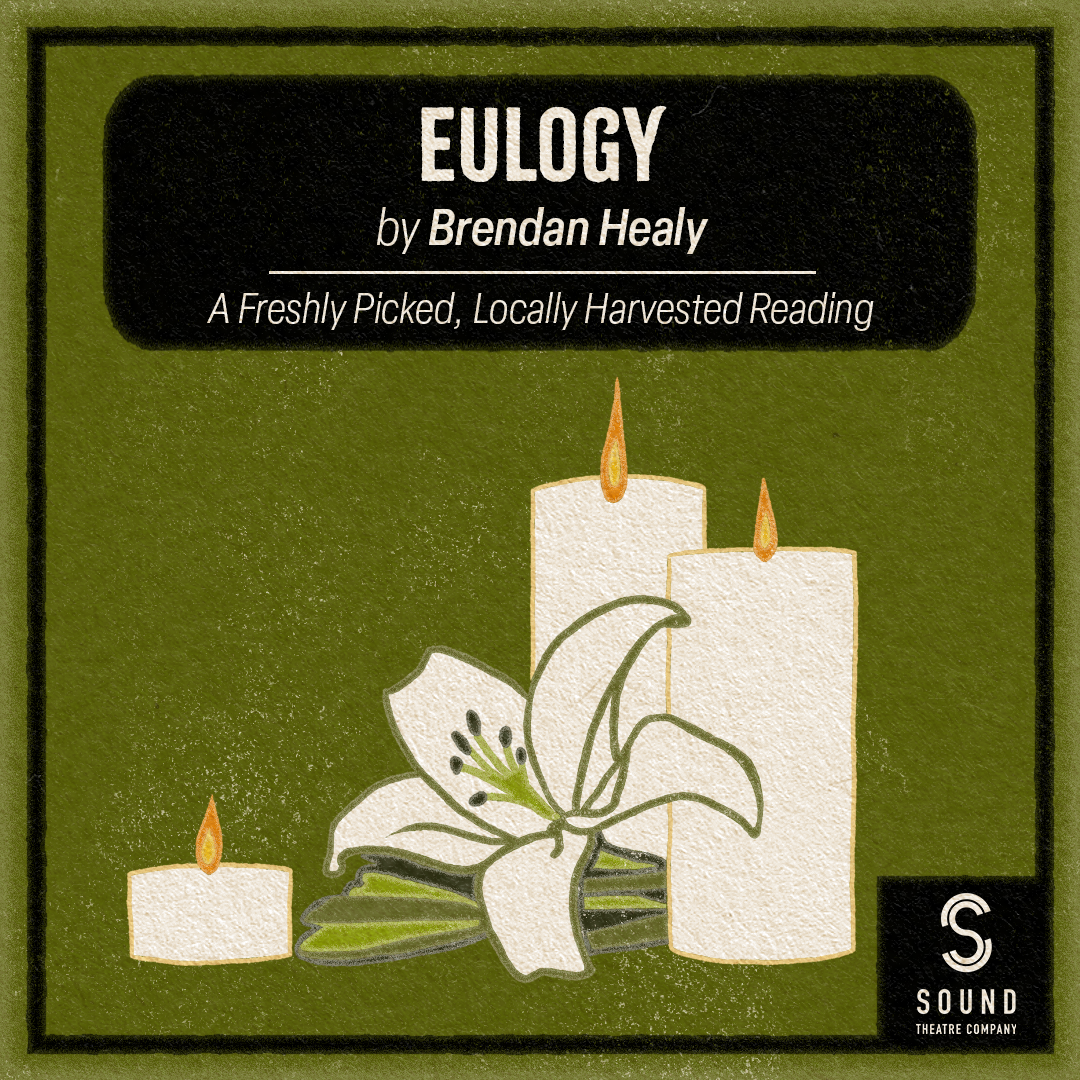 [ID: graphic on an olive green background featuring an illustration of a lily and three lit candles below a black box with white text that reads "Eulogy by Brandon Healy." Just below this text is a line and text that reads "a freshly picked, locally harvested reading." At the bottom right corner is a white Sound Theatre logo in a black box that connects to the thin black border that surrounds the image. End ID.]