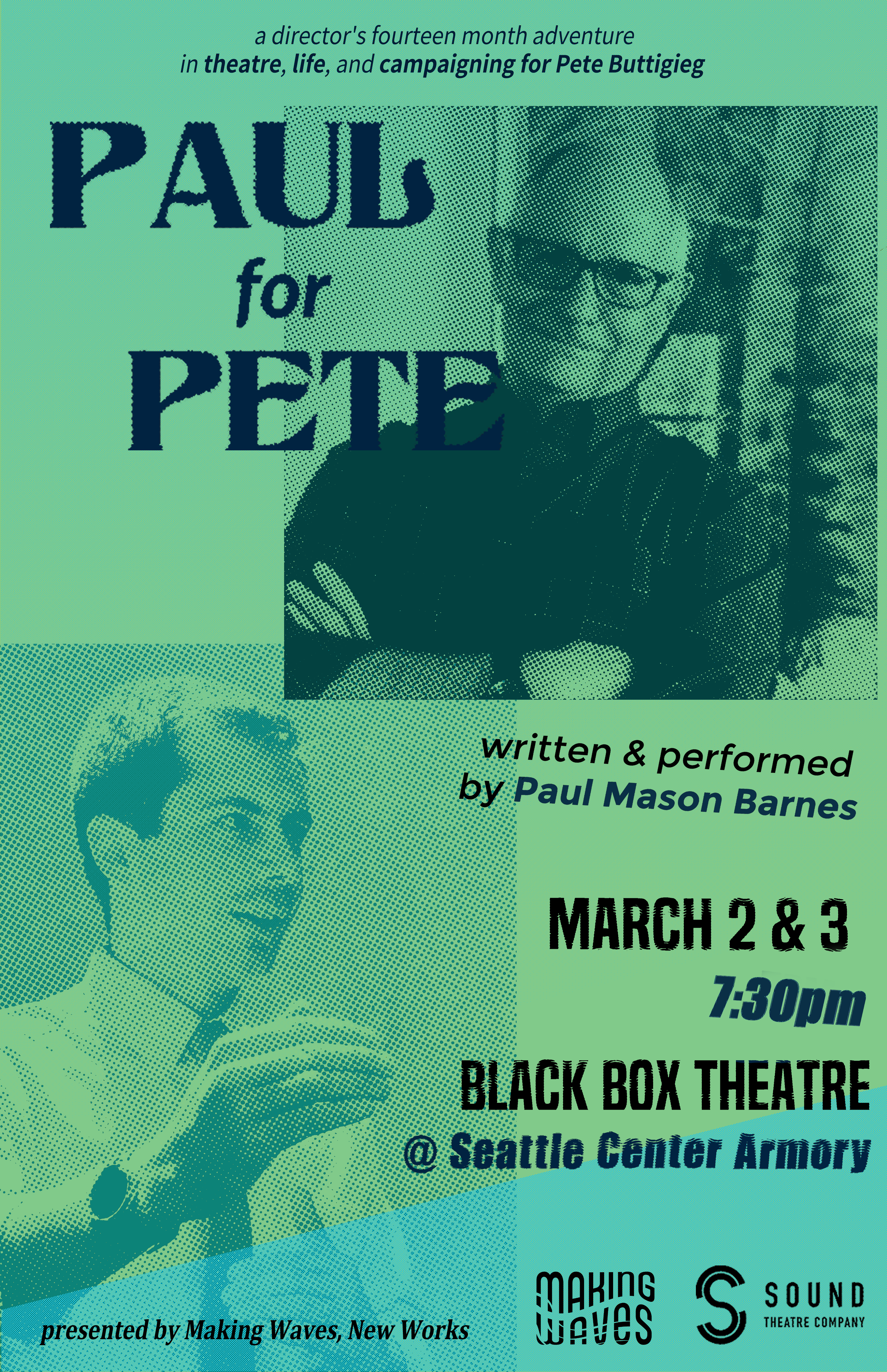 [ID: poster for Paul for Pete. At the top, on a seafoam green background with light blue detailing is the title "Paul for Pete" over a scanned image, dark green image of Paul, smiling with his arms crossed over his chest, just below the tagline, which reads "a director's fourteen month adventure in theatre, life, and campaigning for Pete Buttigieg." Towards the bottom left is a lighter image of Pete Buttigieg superimposed on the page. The bottom right quadrant contains the details of the show: written and performed by Paul Barnes; March 2 and 3, 7:30pm; Black Box Theatre at Seattle Center Armory. The bottom left reads "presented by Making Waves, New Works," and the logos for Making Waves and Sound Theatre Company are on the bottom right. End ID.]